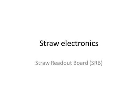 Straw electronics Straw Readout Board (SRB). Full SRB - IO Handling 16 covers – Input 16*2 links 400(320eff) Mbits/s Control – TTC – LEMO – VME Output.