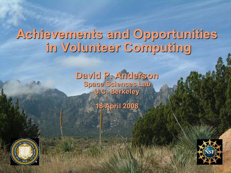 Achievements and Opportunities in Volunteer Computing David P. Anderson Space Sciences Lab U.C. Berkeley 18 April 2008.