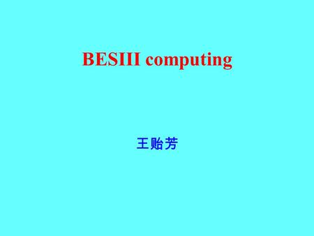 BESIII computing 王贻芳. Peak Data volume/year Peak data rate at 3000 Hz Events/year: 1*10 10 Total data of BESIII is about 2*640 TB Event size(KB)Data volume(TB)