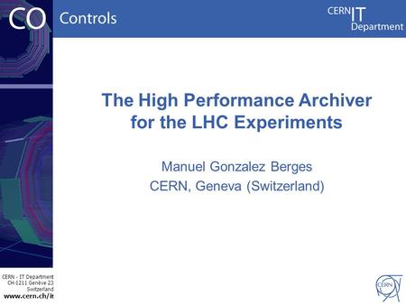 CERN - IT Department CH-1211 Genève 23 Switzerland www.cern.ch/i t The High Performance Archiver for the LHC Experiments Manuel Gonzalez Berges CERN, Geneva.