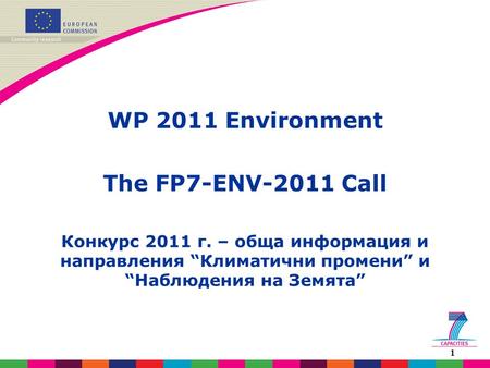 1 WP 2011 Environment The FP7-ENV-2011 Call Конкурс 2011 г. – обща информация и направления “Климатични промени” и “Наблюдения на Земята”