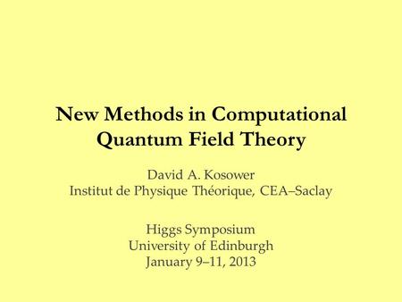 New Methods in Computational Quantum Field Theory David A. Kosower Institut de Physique Théorique, CEA–Saclay Higgs Symposium University of Edinburgh January.