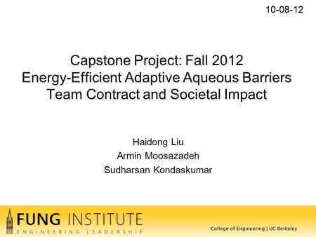 Capstone Project: Fall 2012 Energy-Efficient Adaptive Aqueous Barriers Team Contract and Societal Impact Haidong Liu Armin Moosazadeh Sudharsan Kondaskumar.
