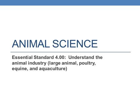 Animal Science Essential Standard 4.00: Understand the animal industry (large animal, poultry, equine, and aquaculture)