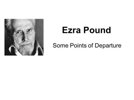 Ezra Pound Some Points of Departure. Pound’s Poetics Make it new