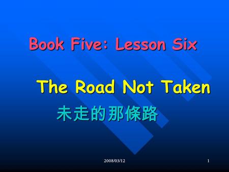 2008/03/121 Book Five: Lesson Six Book Five: Lesson Six The Road Not Taken 未走的那條路.