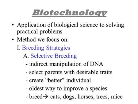 Biotechnology Application of biological science to solving practical problems Method we focus on: I. Breeding Strategies A. Selective Breeding - indirect.