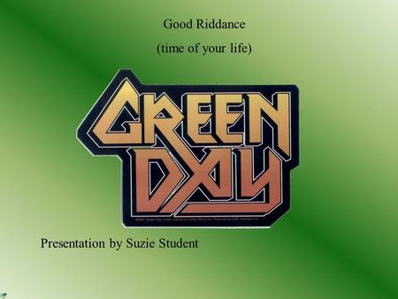 Good Riddance (time of your life) Presentation by Suzie Student.