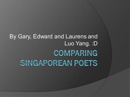 By Gary, Edward and Laurens and Luo Yang. :D. Poet #1: Arthur Yap  He usually uses legible and easy-to- read English for expression in his poems.  He.