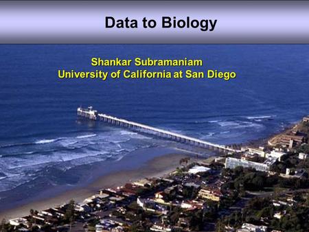 Shankar Subramaniam University of California at San Diego Data to Biology.