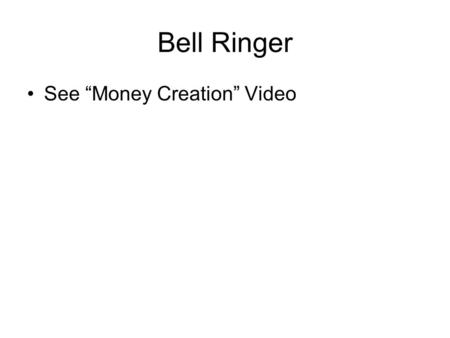 Bell Ringer See “Money Creation” Video. Money Creation Chapter 33.