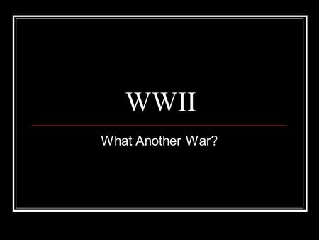 WWII What Another War?. When Was WWII? World War II started in September of 1939. America did not enter the war until December of 1941. Click to continue.