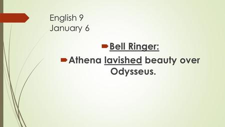 English 9 January 6  Bell Ringer:  Athena lavished beauty over Odysseus.