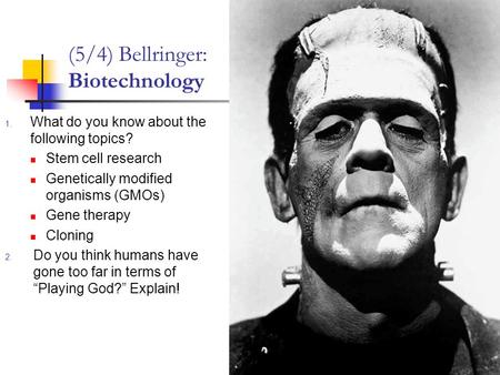(5/4) Bellringer: Biotechnology 1. What do you know about the following topics? Stem cell research Genetically modified organisms (GMOs) Gene therapy Cloning.