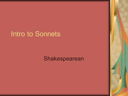 Intro to Sonnets Shakespearean. What is Iambic Pentameter? One type of meter (or rhythm) Iamb (unstressed syllable + stressed syllable) Examples: between,