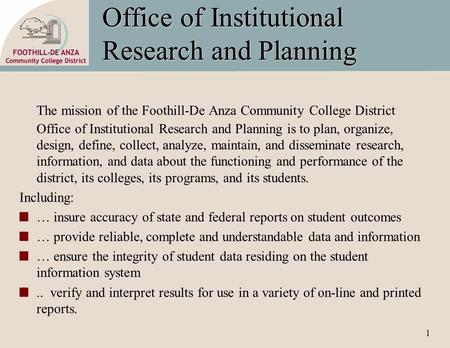1 Office of Institutional Research and Planning The mission of the Foothill-De Anza Community College District Office of Institutional Research and Planning.