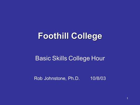 1 Foothill College Basic Skills College Hour Rob Johnstone, Ph.D. 10/8/03.