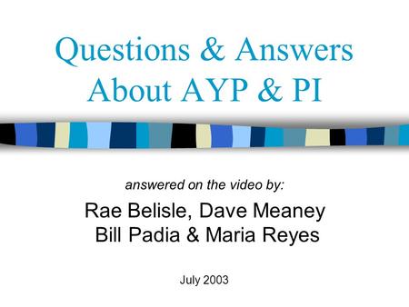 Questions & Answers About AYP & PI answered on the video by: Rae Belisle, Dave Meaney Bill Padia & Maria Reyes July 2003.