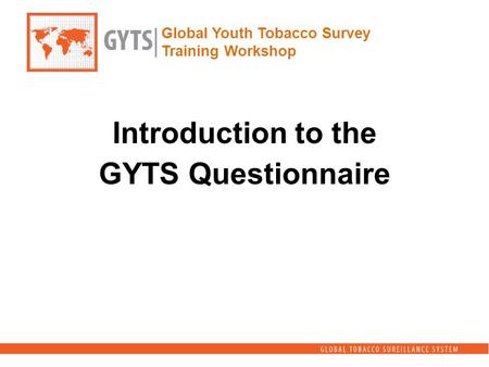 Global Youth Tobacco Survey Training Workshop Introduction to the GYTS Questionnaire.