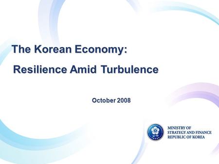 October 2008 The Korean Economy: Resilience AmidTurbulence The Korean Economy: Resilience Amid Turbulence.