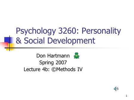 1 Psychology 3260: Personality & Social Development Don Hartmann Spring 2007 Lecture 4b: ©Methods IV.
