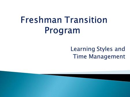 Learning Styles and Time Management. Goals for Today: Help students understand how they learn and effective strategies for academic success. Objectives: