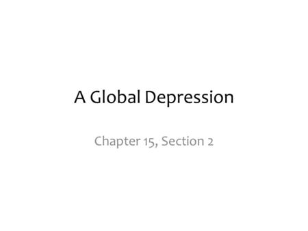 A Global Depression Chapter 15, Section 2.