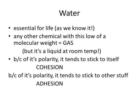 Water essential for life (as we know it!) any other chemical with this low of a molecular weight = GAS (but it’s a liquid at room temp!) b/c of it’s polarity,