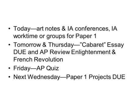 Today—art notes & IA conferences, IA worktime or groups for Paper 1 Tomorrow & Thursday—”Cabaret” Essay DUE and AP Review Enlightenment & French Revolution.