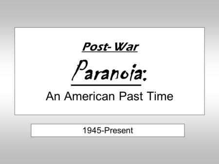 Post- War Paranoia: An American Past Time 1945-Present.