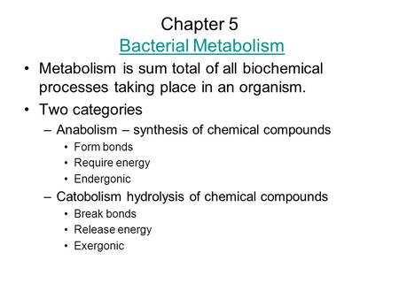 Chapter 5 Bacterial MetabolismBacterial Metabolism Metabolism is sum total of all biochemical processes taking place in an organism. Two categories –Anabolism.