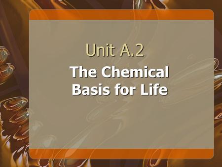 Unit A.2 The Chemical Basis for Life. BEWARE! 11 Slides Until You Know Why.
