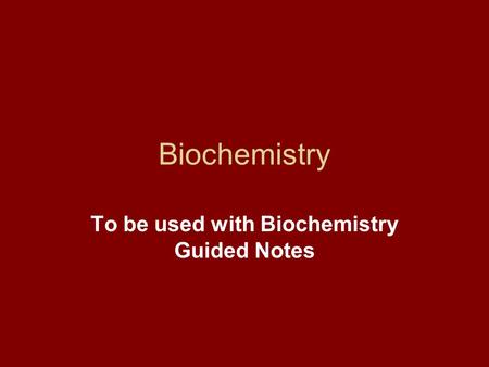 To be used with Biochemistry Guided Notes