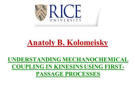 Anatoly B. Kolomeisky UNDERSTANDING MECHANOCHEMICAL COUPLING IN KINESINS USING FIRST-PASSAGE PROCESSES.