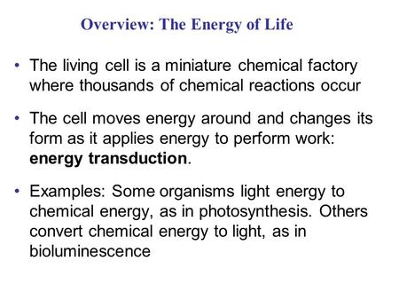 Overview: The Energy of Life The living cell is a miniature chemical factory where thousands of chemical reactions occur The cell moves energy around and.