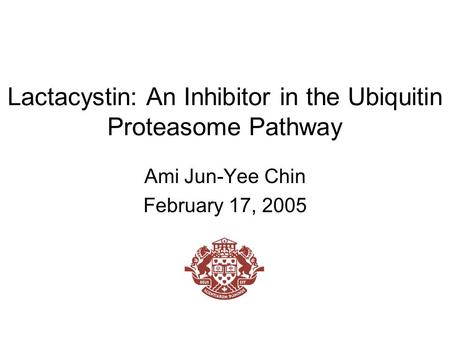 Lactacystin: An Inhibitor in the Ubiquitin Proteasome Pathway Ami Jun-Yee Chin February 17, 2005.