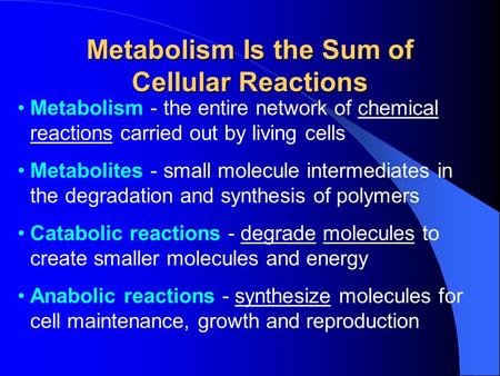 Metabolism Is the Sum of Cellular Reactions Metabolism - the entire network of chemical reactions carried out by living cells Metabolites - small molecule.