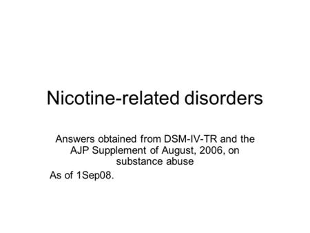Nicotine-related disorders Answers obtained from DSM-IV-TR and the AJP Supplement of August, 2006, on substance abuse As of 1Sep08.