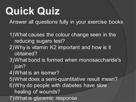 Answer all questions fully in your exercise books 1)What causes the colour change seen in the reducing sugars test? 2)Why is vitamin K2 important and how.