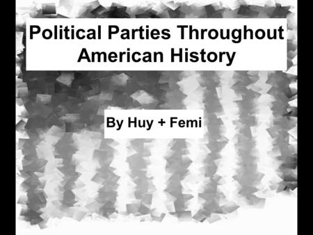 Political Parties Throughout American History By Huy + Femi.