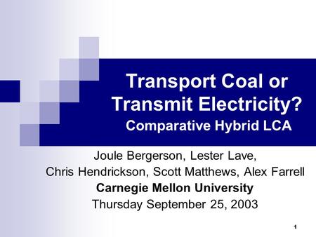 1 Transport Coal or Transmit Electricity? Comparative Hybrid LCA Joule Bergerson, Lester Lave, Chris Hendrickson, Scott Matthews, Alex Farrell Carnegie.