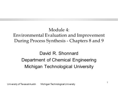 University of Texas at AustinMichigan Technological University 1 Module 4: Environmental Evaluation and Improvement During Process Synthesis - Chapters.