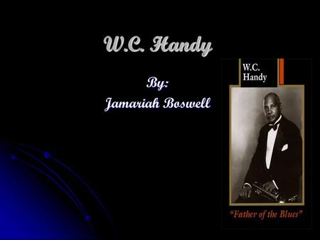 W.C. Handy By: Jamariah Boswell W.C Handy The famous black Alabamian is W.C. Handy. The famous black Alabamian is W.C. Handy. W.C. Handy was born on.