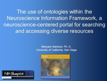 The use of ontologies within the Neuroscience Information Framework, a neuroscience-centered portal for searching and accessing diverse resources Maryann.