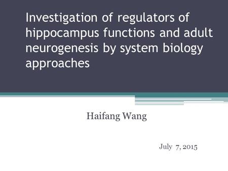 Investigation of regulators of hippocampus functions and adult neurogenesis by system biology approaches Haifang Wang July 7, 2015.