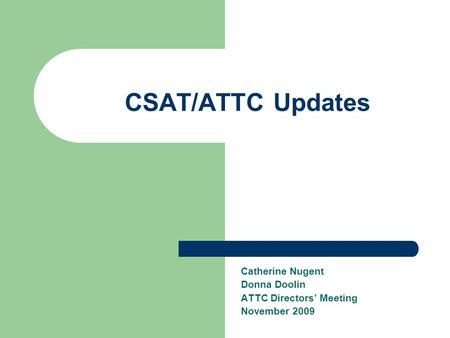 CSAT/ATTC Updates Catherine Nugent Donna Doolin ATTC Directors’ Meeting November 2009.