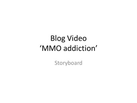 Blog Video ‘MMO addiction’ Storyboard. Setting Public service announcement. The setting will take place in my room. Time: morning to night.