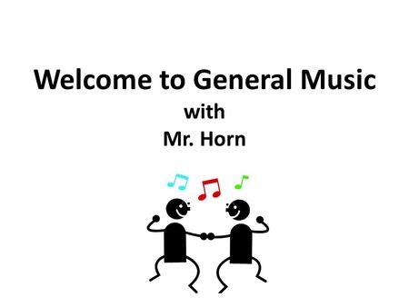 Welcome to General Music with Mr. Horn. General Music – An Overview General Music is a Cycle course; in other words, the class meets every day for one.