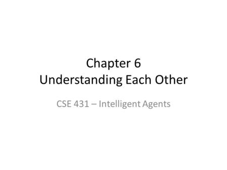 Chapter 6 Understanding Each Other CSE 431 – Intelligent Agents.