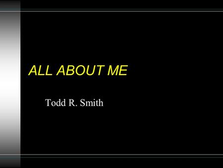 ALL ABOUT ME Todd R. Smith. Who Am I My name is Todd Smith, and this is my family: Courtney, me, Brittany, Cody, Megan, and my wife Rhonda.